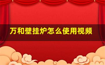 万和壁挂炉怎么使用视频