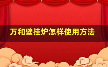 万和壁挂炉怎样使用方法