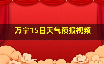 万宁15日天气预报视频