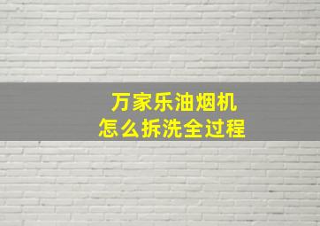 万家乐油烟机怎么拆洗全过程