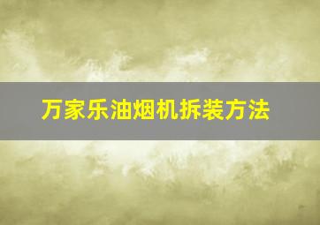 万家乐油烟机拆装方法