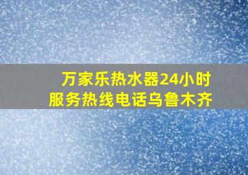 万家乐热水器24小时服务热线电话乌鲁木齐