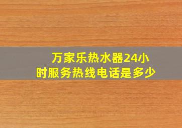 万家乐热水器24小时服务热线电话是多少