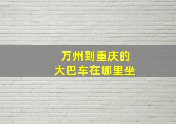 万州到重庆的大巴车在哪里坐