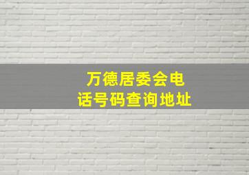 万德居委会电话号码查询地址