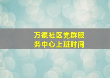 万德社区党群服务中心上班时间