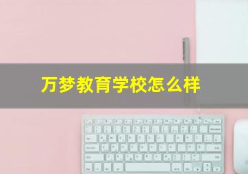 万梦教育学校怎么样