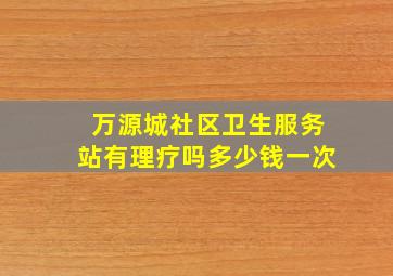 万源城社区卫生服务站有理疗吗多少钱一次