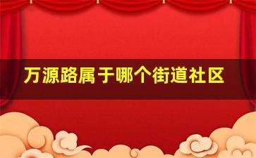 万源路属于哪个街道社区