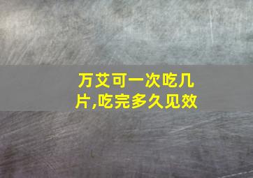 万艾可一次吃几片,吃完多久见效