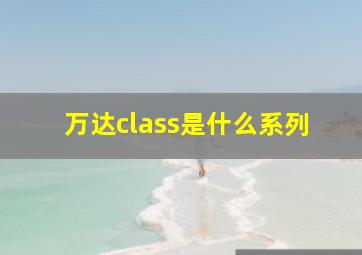 万达class是什么系列