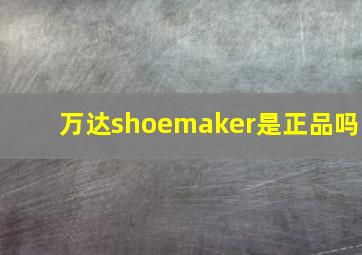 万达shoemaker是正品吗