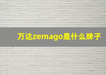 万达zemago是什么牌子