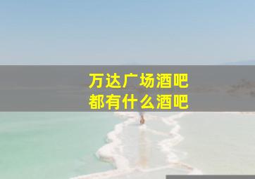 万达广场酒吧都有什么酒吧