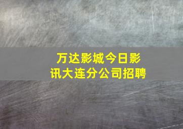 万达影城今日影讯大连分公司招聘