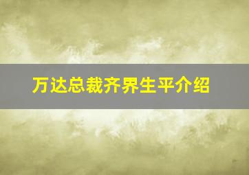 万达总裁齐界生平介绍