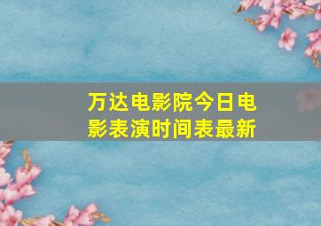 万达电影院今日电影表演时间表最新