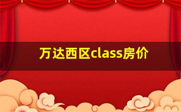 万达西区class房价