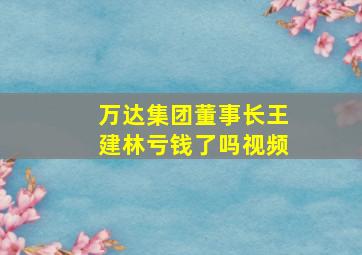 万达集团董事长王建林亏钱了吗视频