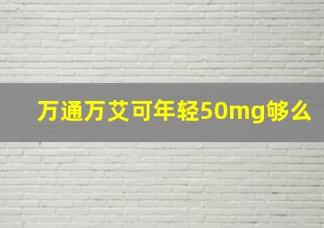 万通万艾可年轻50mg够么