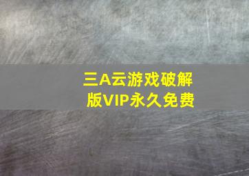 三A云游戏破解版VIP永久免费