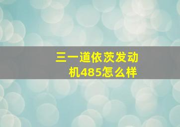 三一道依茨发动机485怎么样