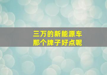 三万的新能源车那个牌子好点呢