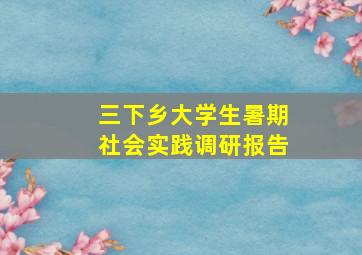 三下乡大学生暑期社会实践调研报告