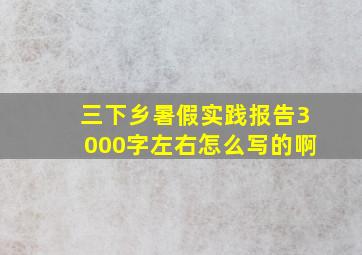 三下乡暑假实践报告3000字左右怎么写的啊