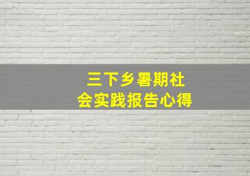 三下乡暑期社会实践报告心得