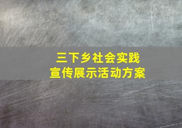 三下乡社会实践宣传展示活动方案