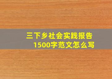 三下乡社会实践报告1500字范文怎么写