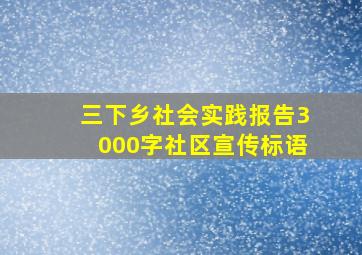 三下乡社会实践报告3000字社区宣传标语