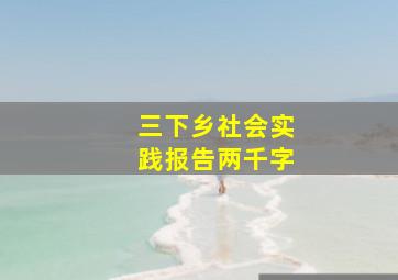 三下乡社会实践报告两千字