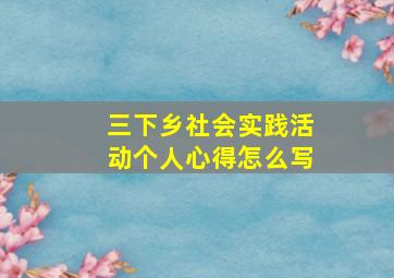 三下乡社会实践活动个人心得怎么写