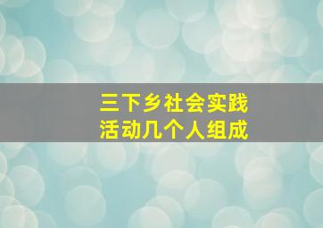 三下乡社会实践活动几个人组成