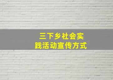 三下乡社会实践活动宣传方式