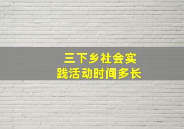 三下乡社会实践活动时间多长