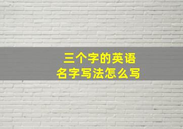 三个字的英语名字写法怎么写