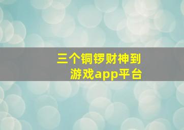 三个铜锣财神到游戏app平台