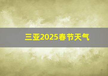 三亚2025春节天气