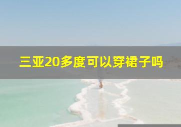 三亚20多度可以穿裙子吗