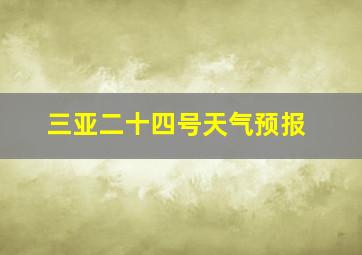 三亚二十四号天气预报