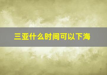 三亚什么时间可以下海