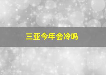 三亚今年会冷吗