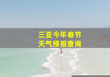 三亚今年春节天气预报查询