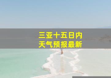 三亚十五日内天气预报最新