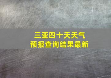 三亚四十天天气预报查询结果最新