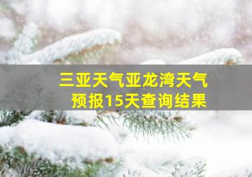 三亚天气亚龙湾天气预报15天查询结果