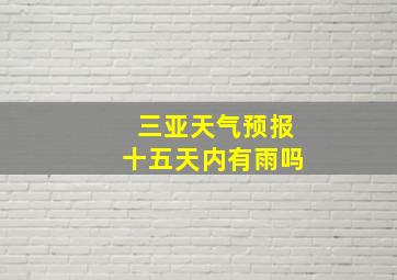 三亚天气预报十五天内有雨吗